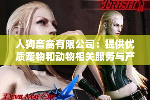人狗畜禽有限公司：提供优质宠物和动物相关服务与产品
