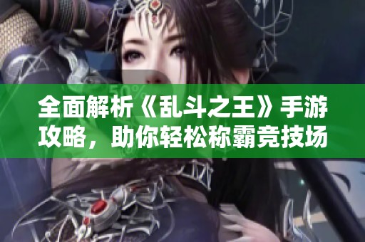 全面解析《乱斗之王》手游攻略，助你轻松称霸竞技场