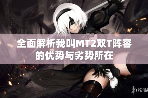 全面解析我叫MT2双T阵容的优势与劣势所在