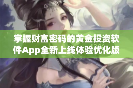 掌握财富密码的黄金投资软件App全新上线体验优化版