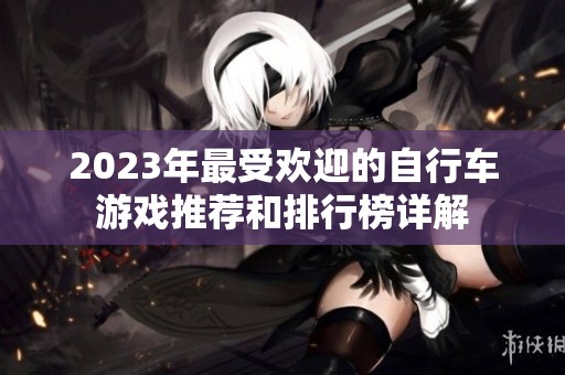 2023年最受欢迎的自行车游戏推荐和排行榜详解
