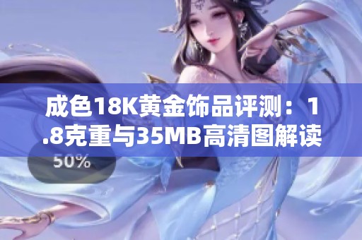 成色18K黄金饰品评测：1.8克重与35MB高清图解读