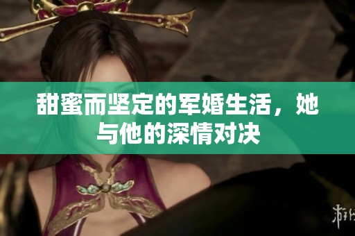 甜蜜而坚定的军婚生活，她与他的深情对决