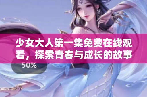 少女大人第一集免费在线观看，探索青春与成长的故事