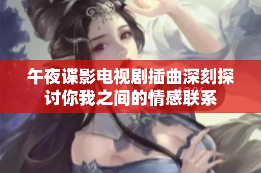 午夜谍影电视剧插曲深刻探讨你我之间的情感联系