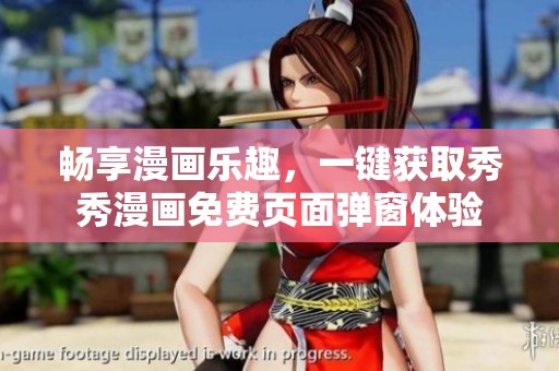 畅享漫画乐趣，一键获取秀秀漫画免费页面弹窗体验