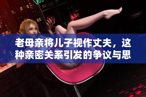 老母亲将儿子视作丈夫，这种亲密关系引发的争议与思考