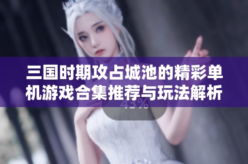 三国时期攻占城池的精彩单机游戏合集推荐与玩法解析