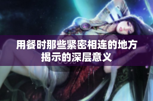 用餐时那些紧密相连的地方揭示的深层意义