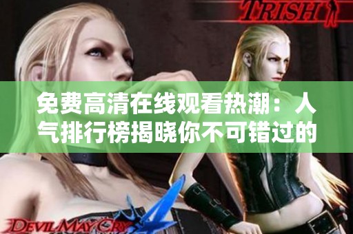 免费高清在线观看热潮：人气排行榜揭晓你不可错过的影片
