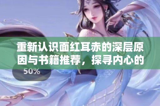 重新认识面红耳赤的深层原因与书籍推荐，探寻内心的火热激情