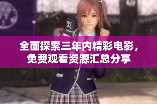 全面探索三年内精彩电影，免费观看资源汇总分享