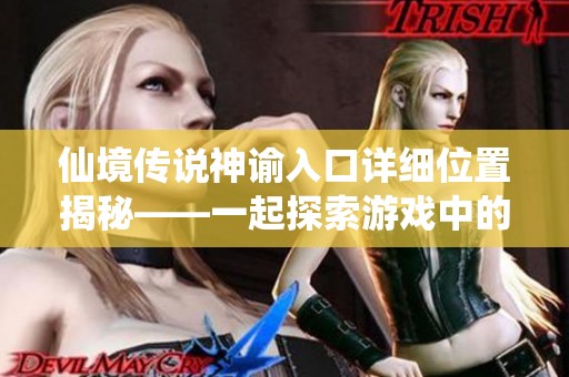 仙境传说神谕入口详细位置揭秘——一起探索游戏中的神秘世界