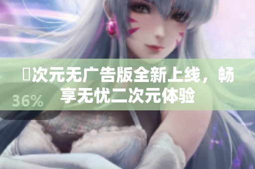 囧次元无广告版全新上线，畅享无忧二次元体验