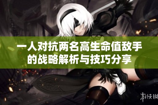 一人对抗两名高生命值敌手的战略解析与技巧分享
