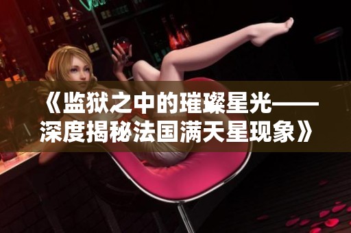 《监狱之中的璀璨星光——深度揭秘法国满天星现象》