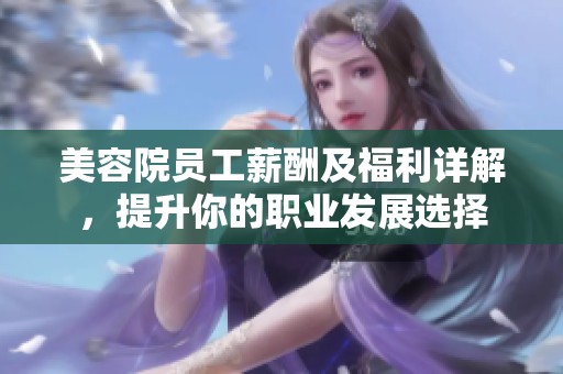 美容院员工薪酬及福利详解，提升你的职业发展选择