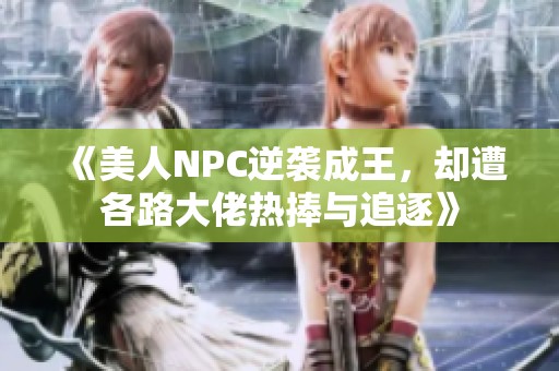 《美人NPC逆袭成王，却遭各路大佬热捧与追逐》