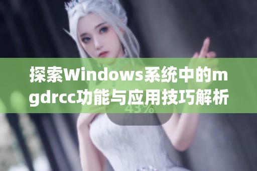 探索Windows系统中的mgdrcc功能与应用技巧解析