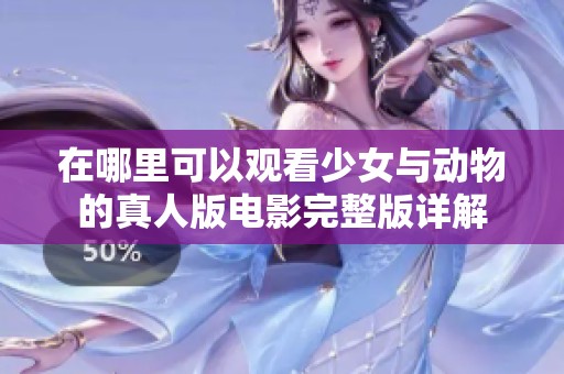在哪里可以观看少女与动物的真人版电影完整版详解