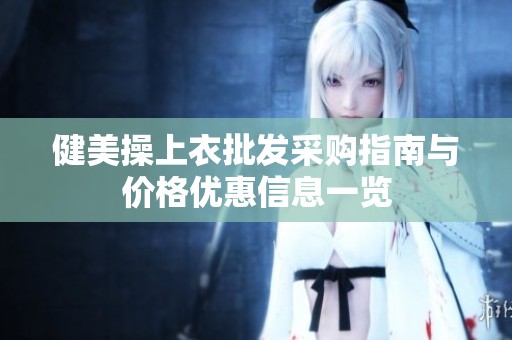 健美操上衣批发采购指南与价格优惠信息一览
