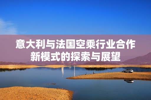 意大利与法国空乘行业合作新模式的探索与展望