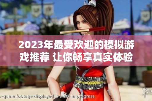 2023年最受欢迎的模拟游戏推荐 让你畅享真实体验与乐趣
