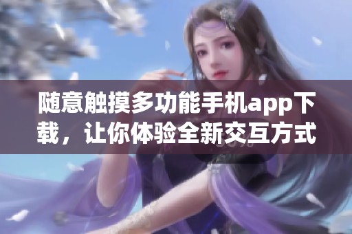随意触摸多功能手机app下载，让你体验全新交互方式