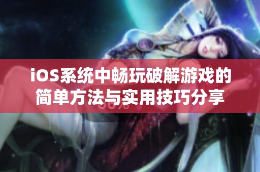 iOS系统中畅玩破解游戏的简单方法与实用技巧分享