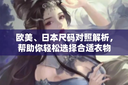 欧美、日本尺码对照解析，帮助你轻松选择合适衣物