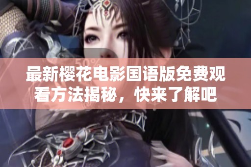 最新樱花电影国语版免费观看方法揭秘，快来了解吧