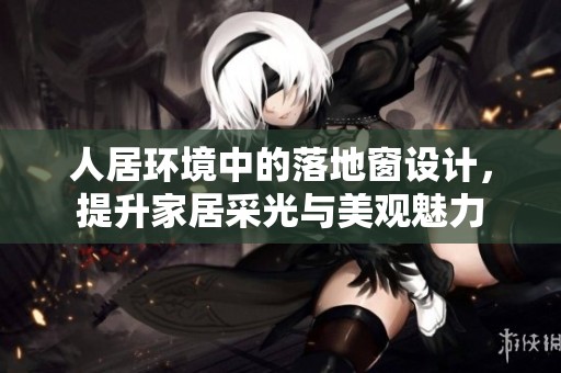 人居环境中的落地窗设计，提升家居采光与美观魅力