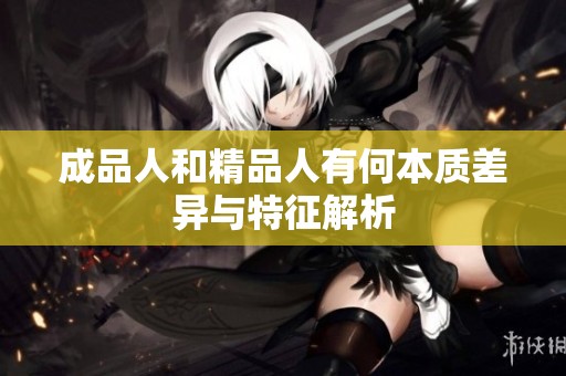 成品人和精品人有何本质差异与特征解析
