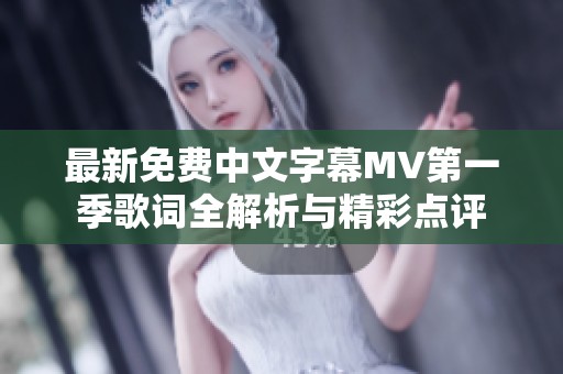 最新免费中文字幕MV第一季歌词全解析与精彩点评