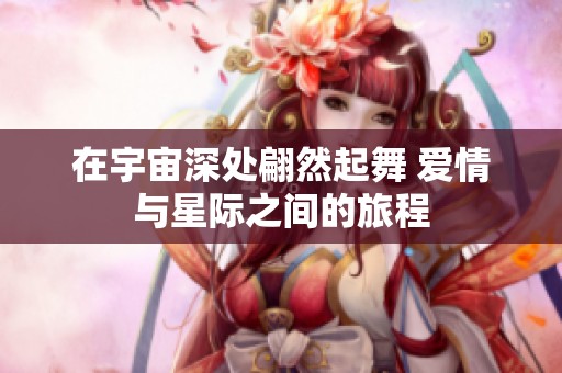 在宇宙深处翩然起舞 爱情与星际之间的旅程