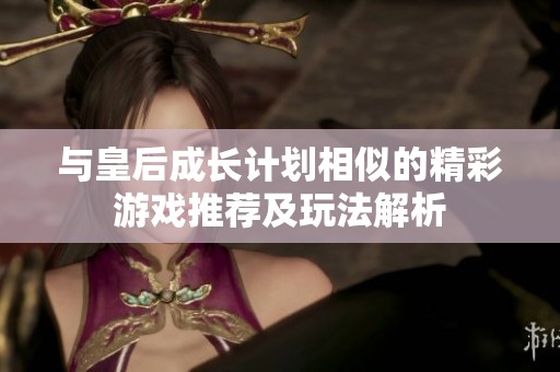 与皇后成长计划相似的精彩游戏推荐及玩法解析