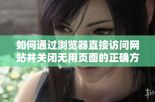 如何通过浏览器直接访问网站并关闭无用页面的正确方法
