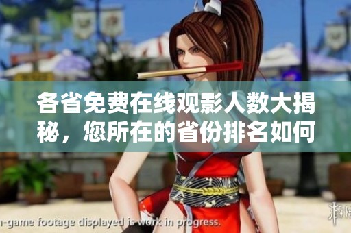 各省免费在线观影人数大揭秘，您所在的省份排名如何