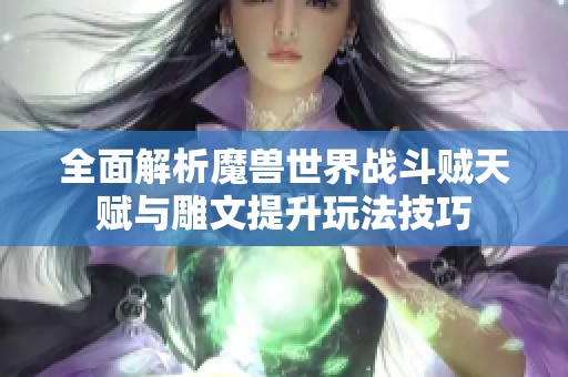 全面解析魔兽世界战斗贼天赋与雕文提升玩法技巧