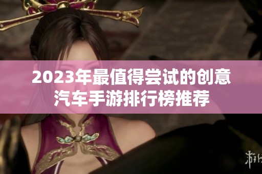 2023年最值得尝试的创意汽车手游排行榜推荐