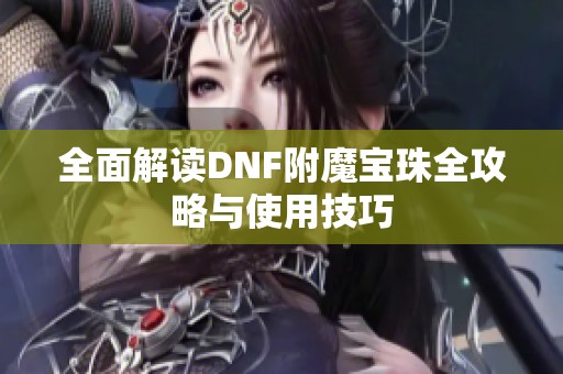 全面解读DNF附魔宝珠全攻略与使用技巧