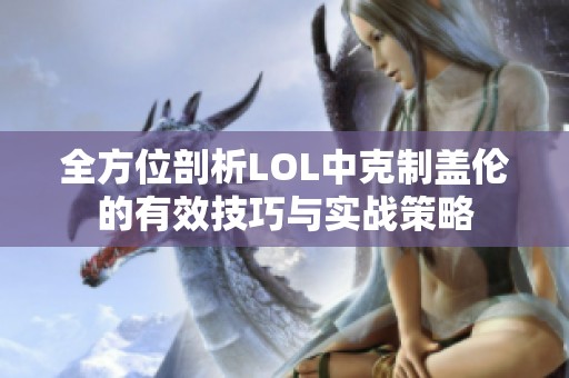全方位剖析LOL中克制盖伦的有效技巧与实战策略
