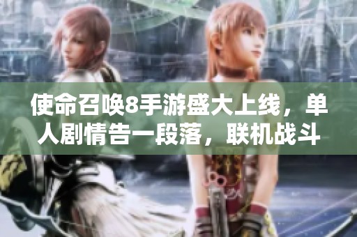 使命召唤8手游盛大上线，单人剧情告一段落，联机战斗重燃激情