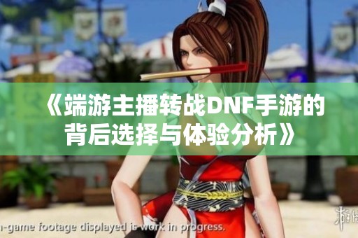 《端游主播转战DNF手游的背后选择与体验分析》