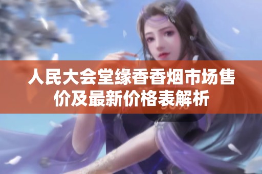 人民大会堂缘香香烟市场售价及最新价格表解析