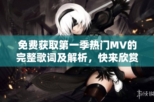 免费获取第一季热门MV的完整歌词及解析，快来欣赏吧