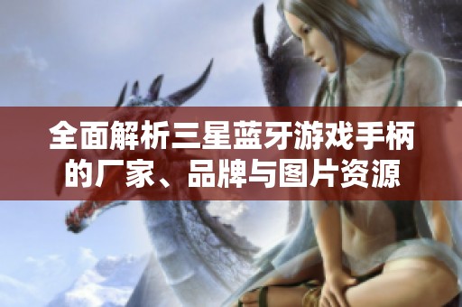 全面解析三星蓝牙游戏手柄的厂家、品牌与图片资源