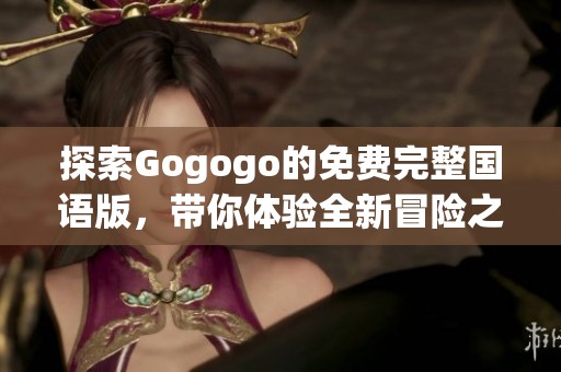 探索Gogogo的免费完整国语版，带你体验全新冒险之旅