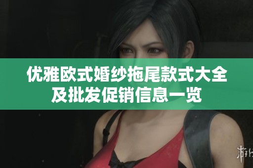 优雅欧式婚纱拖尾款式大全及批发促销信息一览