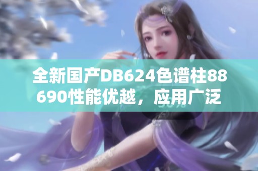 全新国产DB624色谱柱88690性能优越，应用广泛